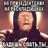на призедентских на раскладушках будешь спать ты, Мем Ванга (цвет)
