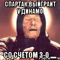 спартак выйграит у динамо со счетом 3-0 ,,,,,, Мем Ванга (цвет)
