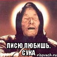  лисю любишь, сука, Мем Ванга (цвет)