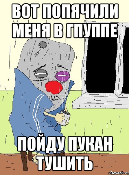 вот попячили меня в гпуппе пойду пукан тушить