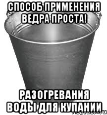 способ применения ведра проста! разогревания воды для купании, Мем Ведро