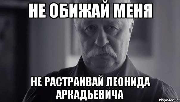 не обижай меня не растраивай леонида аркадьевича, Мем Не огорчай Леонида Аркадьевича