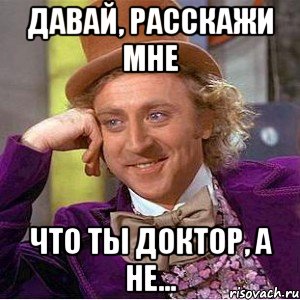 давай, расскажи мне что ты доктор, а не..., Мем Ну давай расскажи (Вилли Вонка)