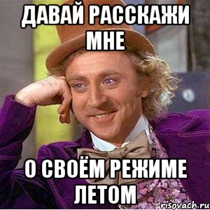 давай расскажи мне о своём режиме летом, Мем Ну давай расскажи (Вилли Вонка)