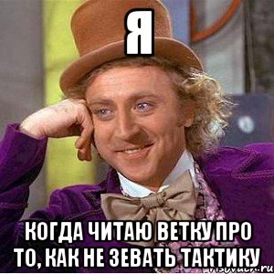 я когда читаю ветку про то, как не зевать тактику, Мем Ну давай расскажи (Вилли Вонка)