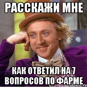 расскажи мне как ответил на 7 вопросов по фарме, Мем Ну давай расскажи (Вилли Вонка)