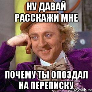 ну давай расскажи мне почему ты опоздал на переписку, Мем Ну давай расскажи (Вилли Вонка)