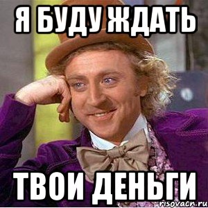 я буду ждать твои деньги, Мем Ну давай расскажи (Вилли Вонка)