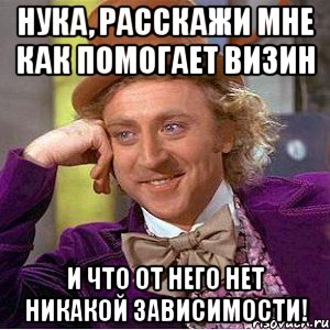 нука, расскажи мне как помогает визин и что от него нет никакой зависимости!, Мем Ну давай расскажи (Вилли Вонка)