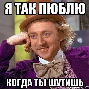 я так люблю когда ты шутишь, Мем Ну давай расскажи (Вилли Вонка)