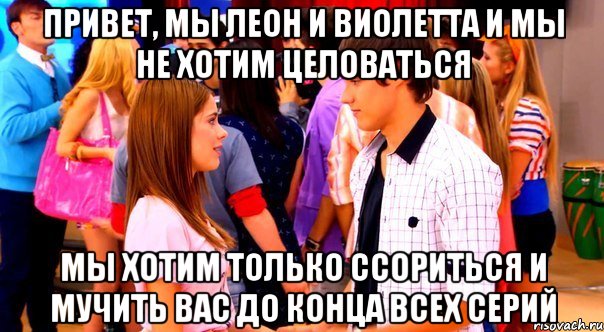 привет, мы леон и виолетта и мы не хотим целоваться мы хотим только ссориться и мучить вас до конца всех серий, Мем Виолетта