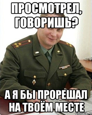 просмотрел, говоришь? а я бы прорешал на твоём месте, Мем Военком (полковник)