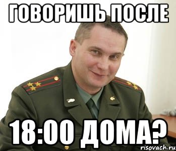 говоришь после 18:00 дома?