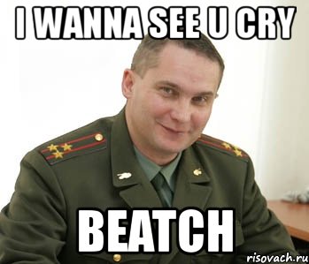 i wanna see u cry beatch, Мем Военком (полковник)