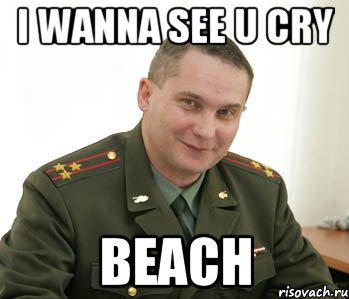 i wanna see u cry beach, Мем Военком (полковник)