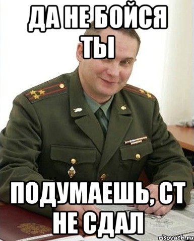 да не бойся ты подумаешь, ст не сдал, Мем Военком (полковник)