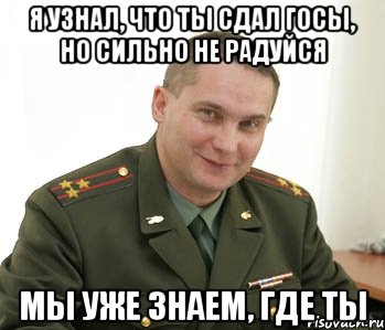 я узнал, что ты сдал госы, но сильно не радуйся мы уже знаем, где ты, Мем Военком (полковник)