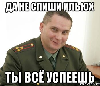 да не спиши ильюх ты всё успеешь, Мем Военком (полковник)