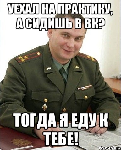 уехал на практику, а сидишь в вк? тогда я еду к тебе!, Мем Военком (полковник)