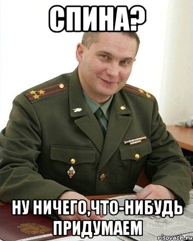 спина? ну ничего,что-нибудь придумаем, Мем Военком (полковник)