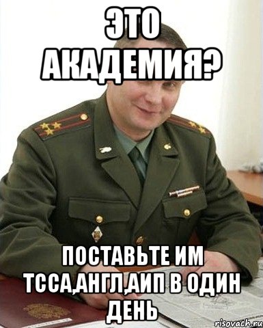 это академия? поставьте им тсса,англ,аип в один день, Мем Военком (полковник)