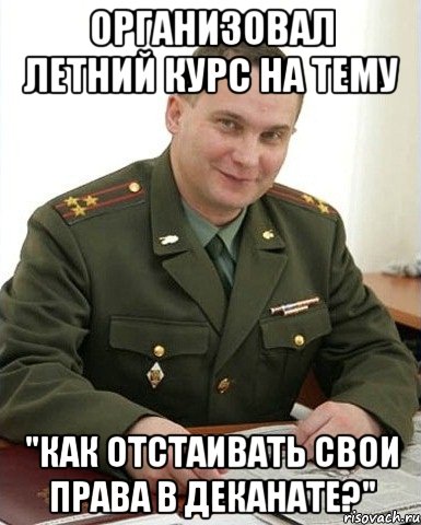 организовал летний курс на тему "как отстаивать свои права в деканате?", Мем Военком (полковник)