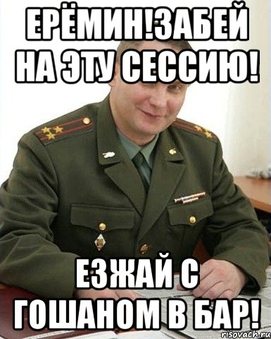 ерёмин!забей на эту сессию! езжай с гошаном в бар!, Мем Военком (полковник)