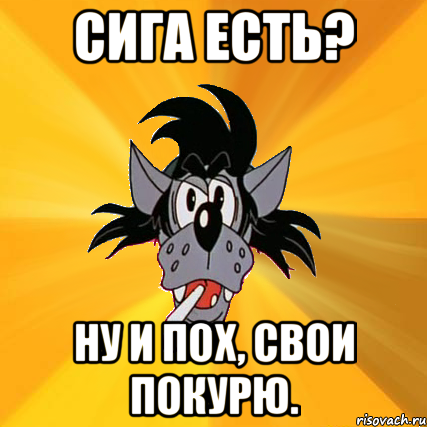 сига есть? ну и пох, свои покурю., Мем Волк