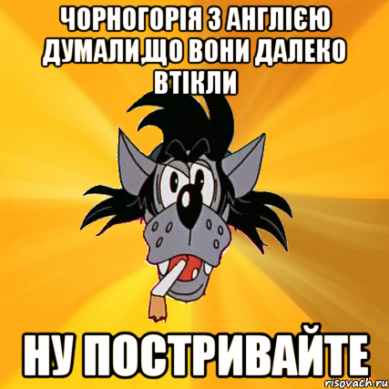 чорногорія з англією думали,що вони далеко втікли ну постривайте, Мем Волк