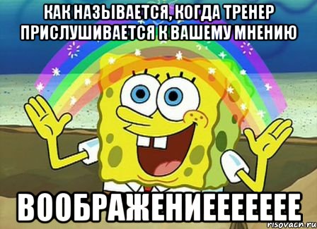 как называется, когда тренер прислушивается к вашему мнению воображениеееееее, Мем Воображение (Спанч Боб)