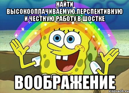 найти высокооплачиваемую,перспективную и честную работу в шостке воображение, Мем Воображение (Спанч Боб)