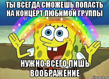 ты всегда сможешь попасть на концерт любимой группы нужно всего лишь воображение