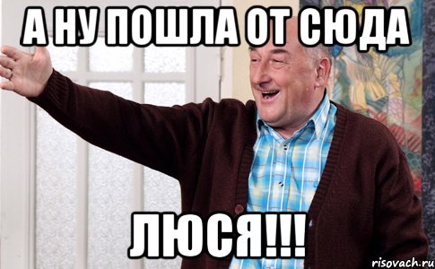 а ну пошла от сюда люся!!!