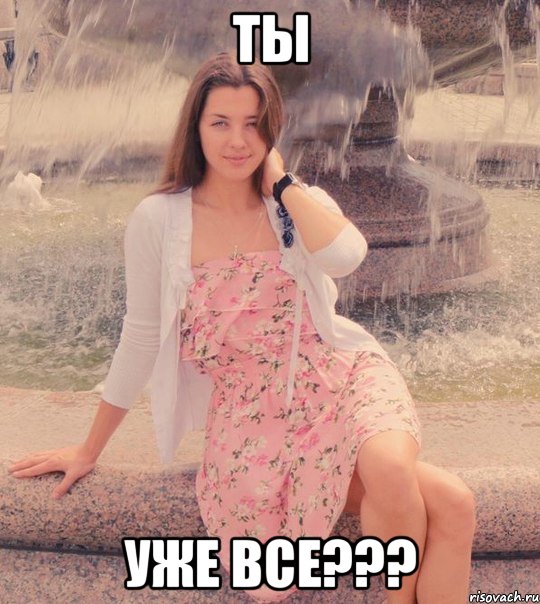 ты уже все???