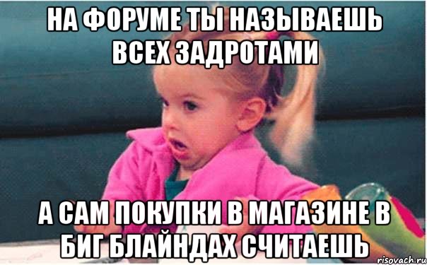 на форуме ты называешь всех задротами а сам покупки в магазине в биг блайндах считаешь, Мем  Ты говоришь (девочка возмущается)