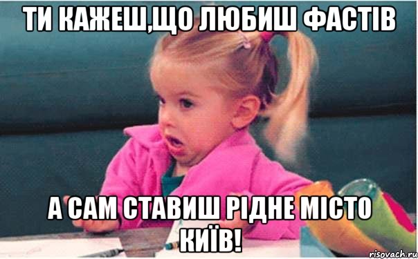 ти кажеш,що любиш фастів а сам ставиш рідне місто київ!, Мем  Ты говоришь (девочка возмущается)