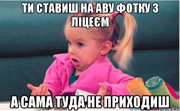 ти ставиш на аву фотку з ліцеєм а сама туда не приходиш