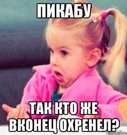 пикабу так кто же вконец охренел?, Мем  Ты говоришь (девочка возмущается)