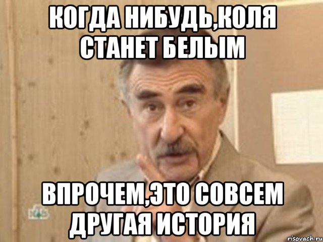 когда нибудь,коля станет белым впрочем,это совсем другая история, Мем Каневский (Но это уже совсем другая история)