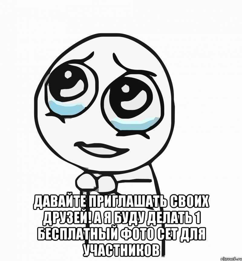  давайте приглашать своих друзей! а я буду делать 1 бесплатный фото сет для участников, Мем  ну пожалуйста (please)