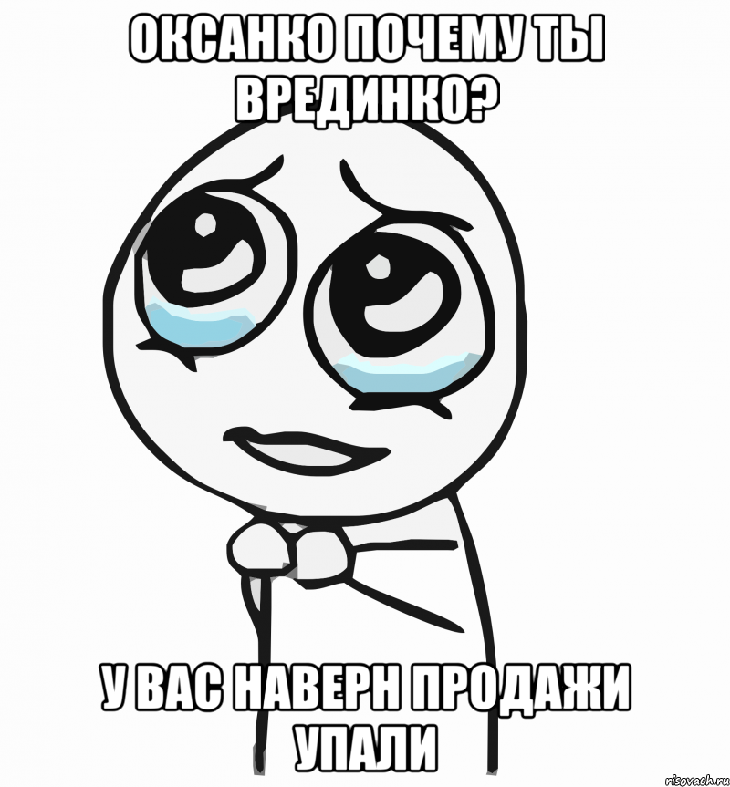 оксанко почему ты врединко? у вас наверн продажи упали, Мем  ну пожалуйста (please)