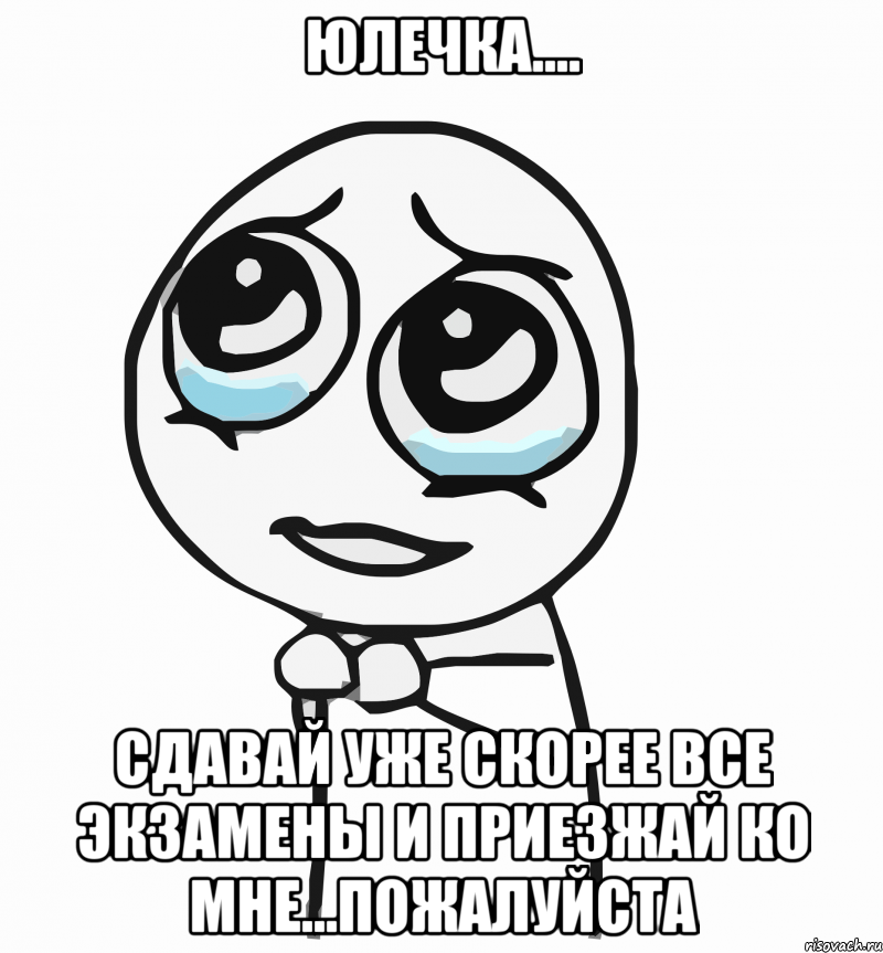 юлечка.... сдавай уже скорее все экзамены и приезжай ко мне...пожалуйста, Мем  ну пожалуйста (please)