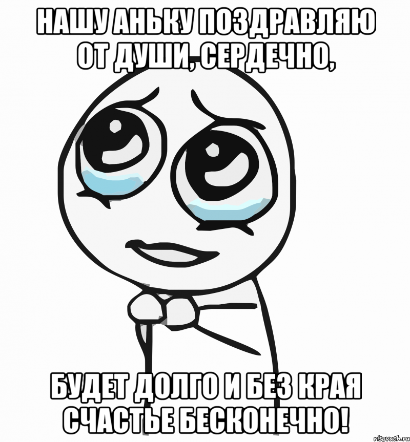 нашу аньку поздравляю от души, сердечно, будет долго и без края счастье бесконечно!, Мем  ну пожалуйста (please)