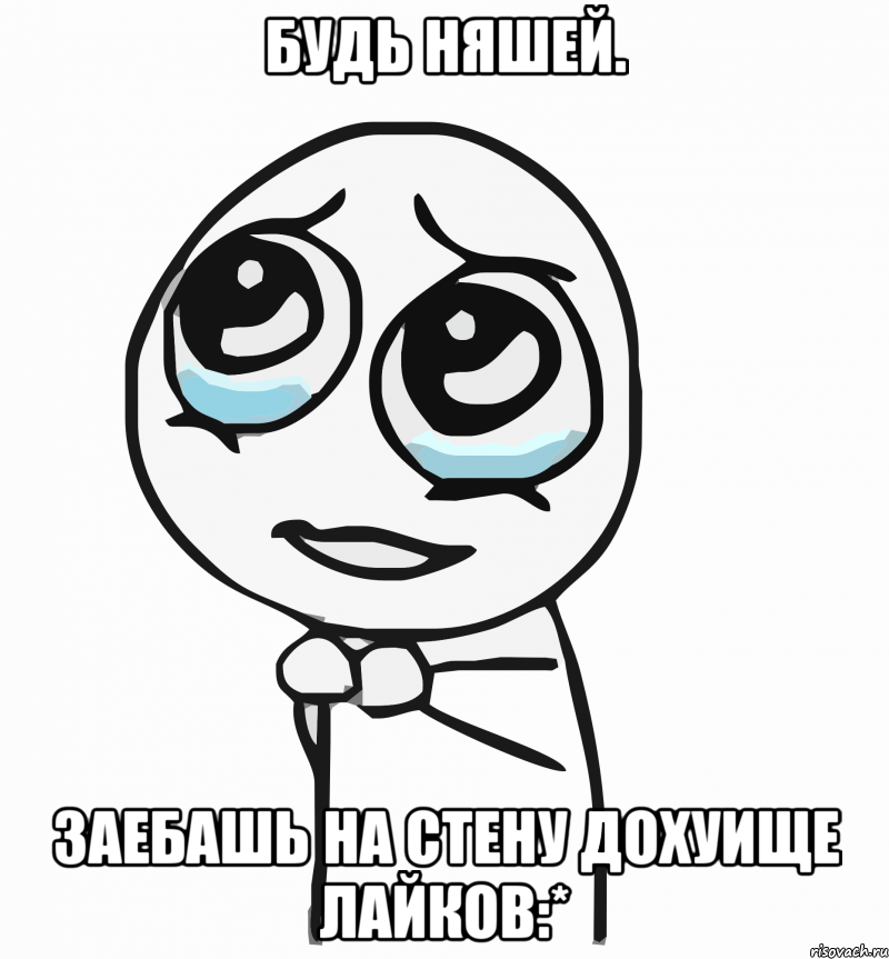 будь няшей. заебашь на стену дохуище лайков:*, Мем  ну пожалуйста (please)