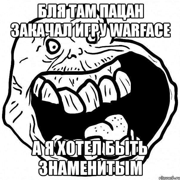 бля там пацан закачал игру warface а я хотел быть знаменитым, Мем всегда один