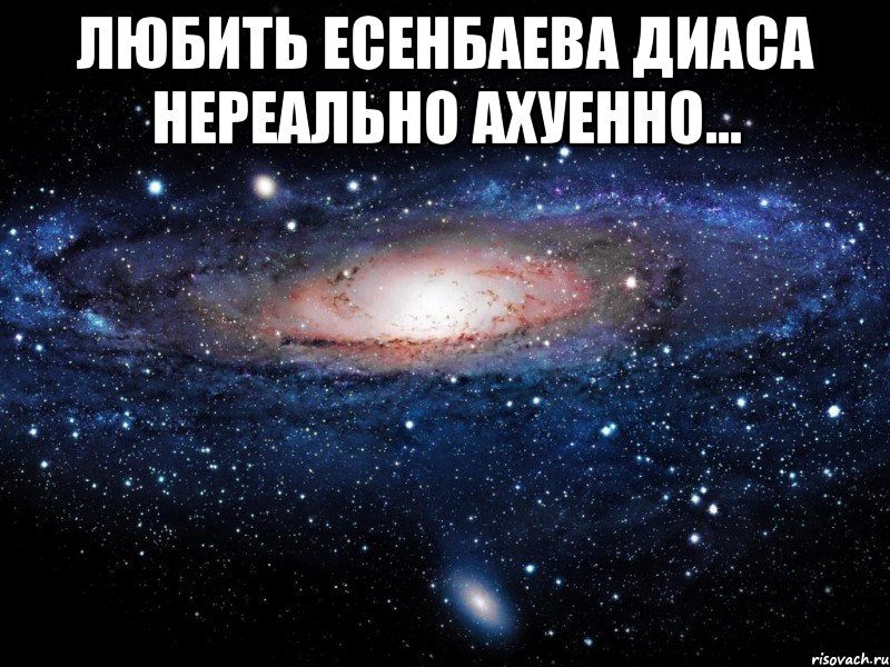 любить есенбаева диаса нереально ахуенно... , Мем Вселенная