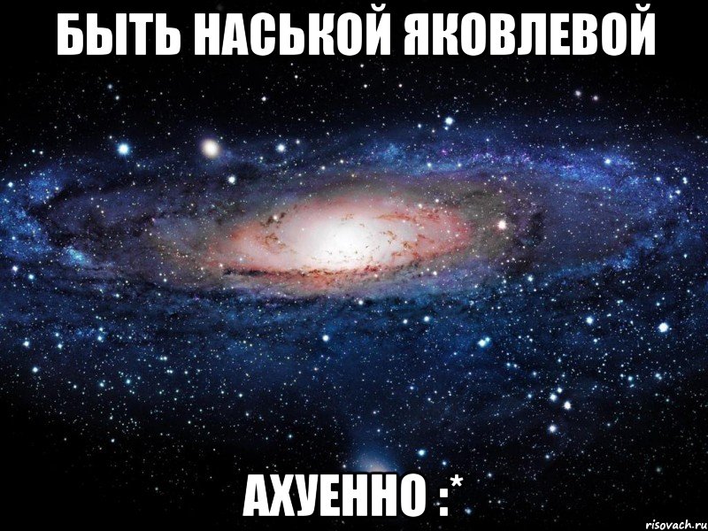 быть наськой яковлевой ахуенно :*, Мем Вселенная