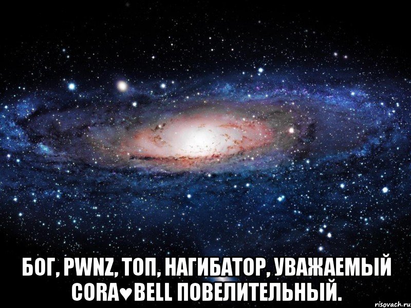  бог, pwnz, топ, нагибатор, уважаемый cora♥bеll повелительный., Мем Вселенная