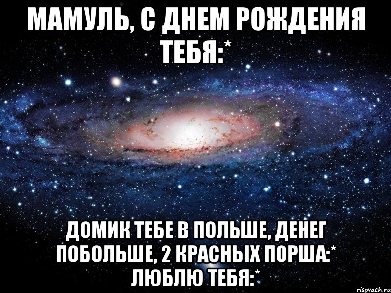 мамуль, с днем рождения тебя:* домик тебе в польше, денег побольше, 2 красных порша:* люблю тебя:*, Мем Вселенная