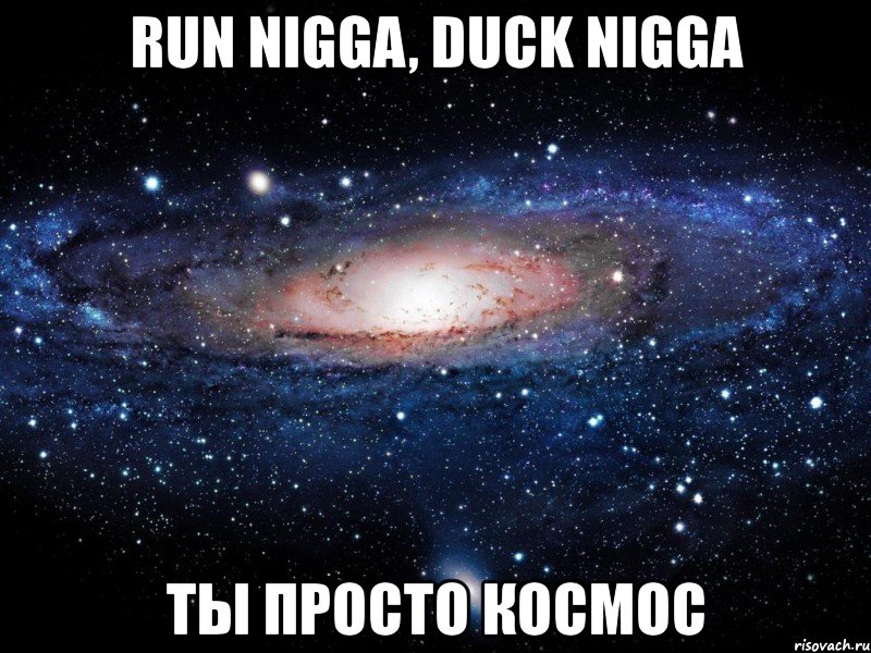 run nigga, duck nigga ты просто космос, Мем Вселенная